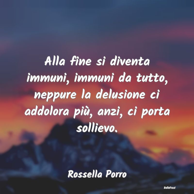 Frasi Abitudine - Alla fine si diventa immuni, immuni da tutto, nepp...