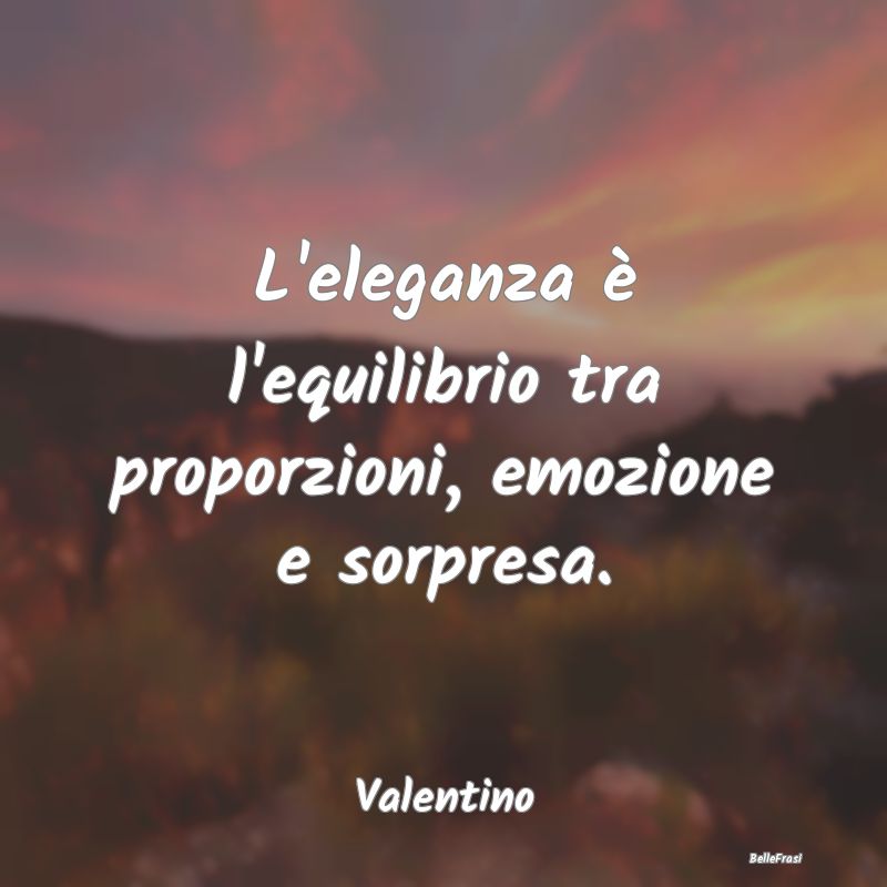 Frasi sull'eleganza - L'eleganza è l'equilibrio tra proporzioni, emozio...