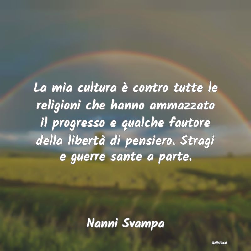 Frasi sulla Ribellione - La mia cultura è contro tutte le religioni che ha...