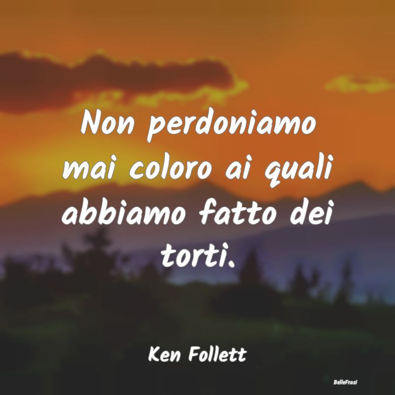 Frasi sul perdono - Non perdoniamo mai coloro ai quali abbiamo fatto d...