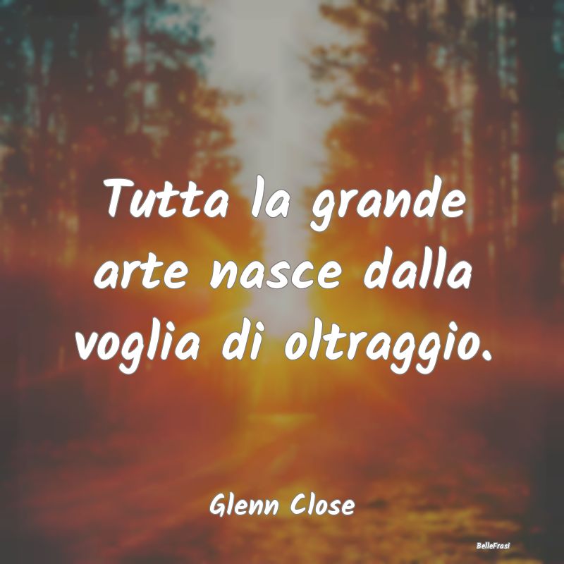 Frasi sulle trasgressioni - Tutta la grande arte nasce dalla voglia di oltragg...