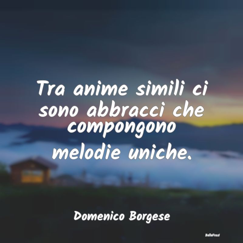 Frasi sugli Abbracci - Tra anime simili ci sono abbracci che compongono m...