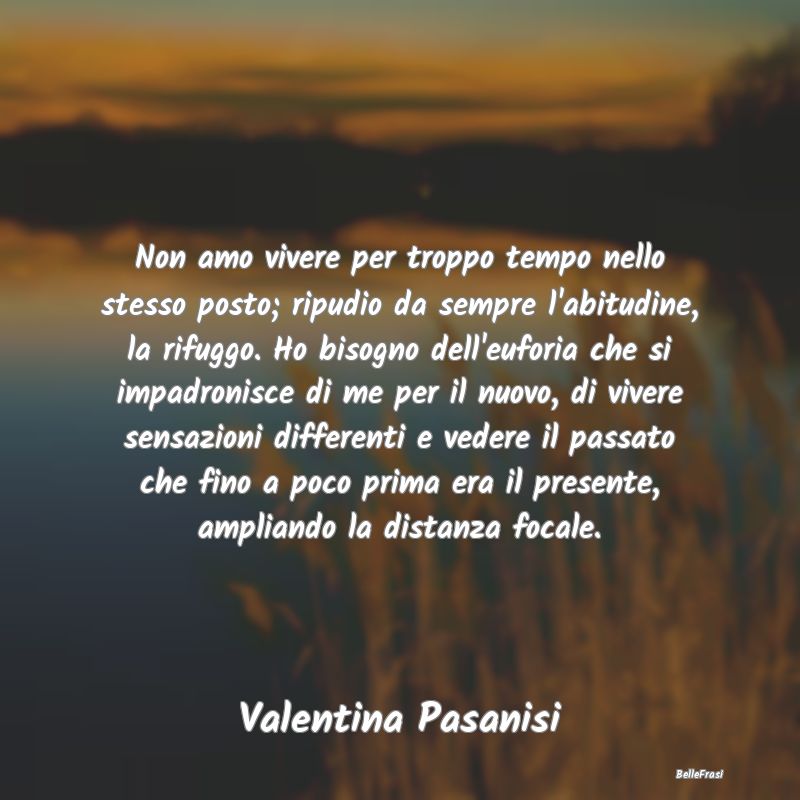 Frasi Abitudine - Non amo vivere per troppo tempo nello stesso posto...