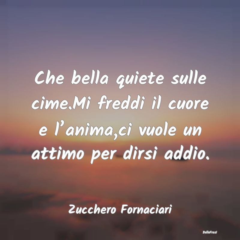 Frasi sul Lasciarsi - Che bella quiete sulle cime.Mi freddi il cuore e l...