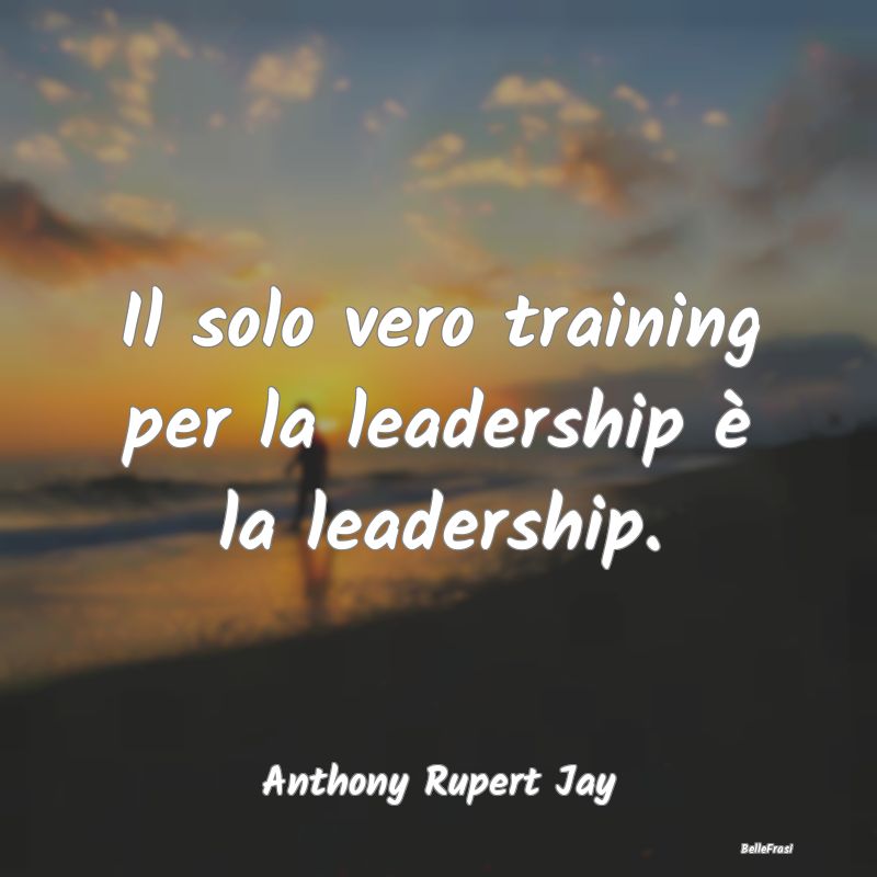 Il solo vero training per la leadership è la lead...