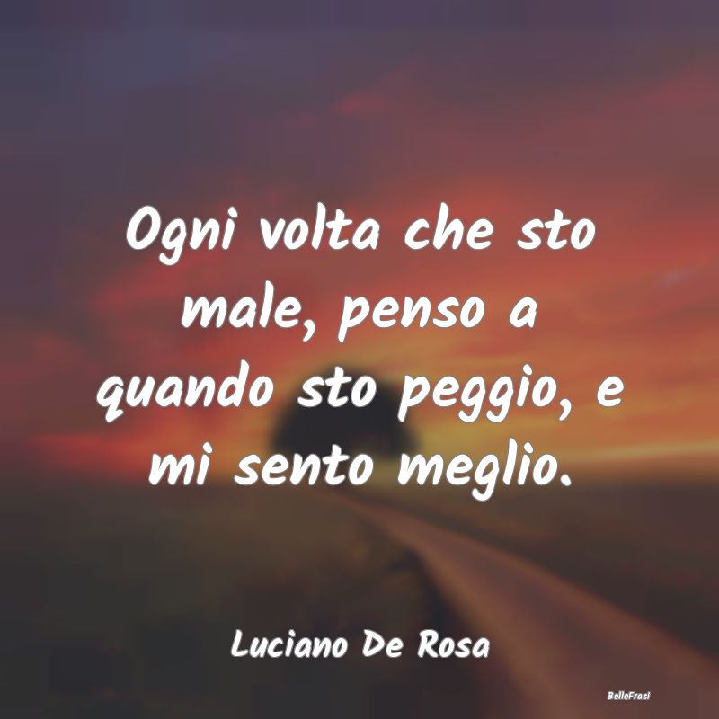 Frasi Abitudine - Ogni volta che sto male, penso a quando sto peggio...