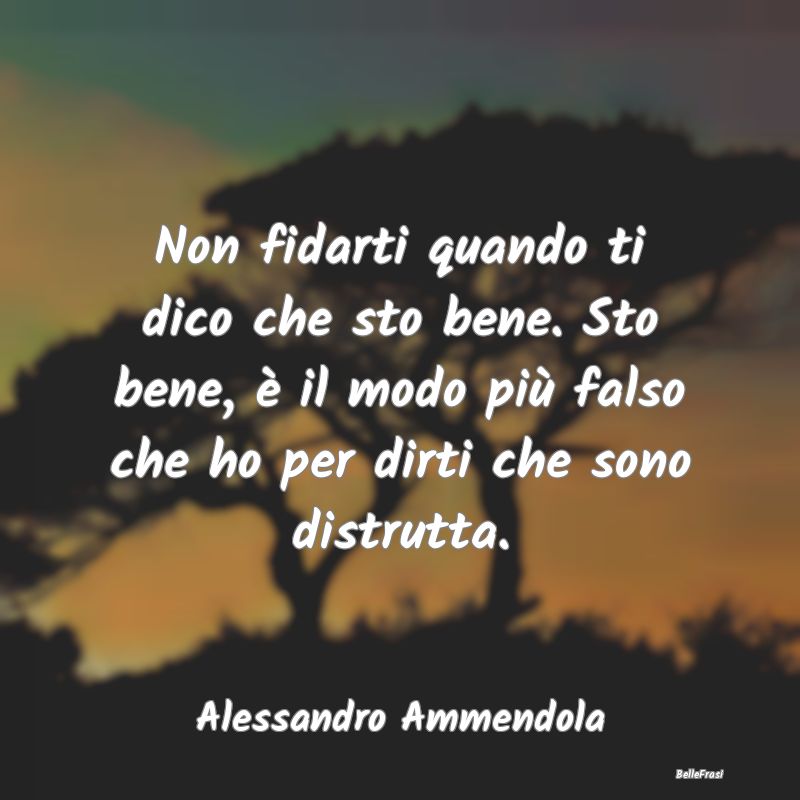 Frasi sulla Tristezza - Non fidarti quando ti dico che sto bene. Sto bene,...