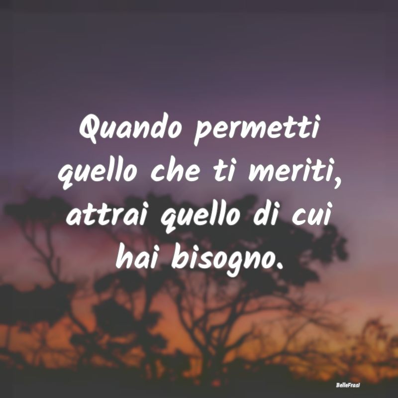 Frasi sulla Pace - Quando permetti quello che ti meriti, attrai quell...