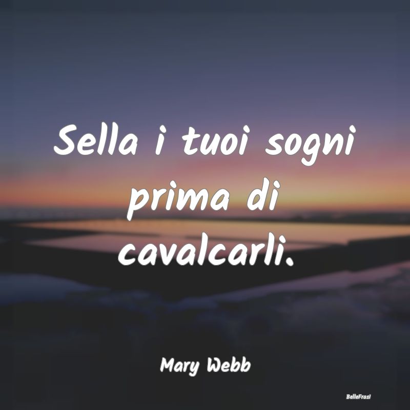 Frasi Prudenza - Sella i tuoi sogni prima di cavalcarli....