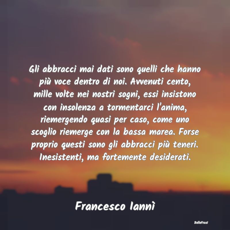 Frasi sugli Abbracci - Gli abbracci mai dati sono quelli che hanno più v...