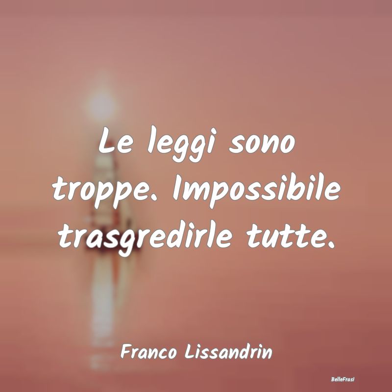 Le leggi sono troppe. Impossibile trasgredirle tut...