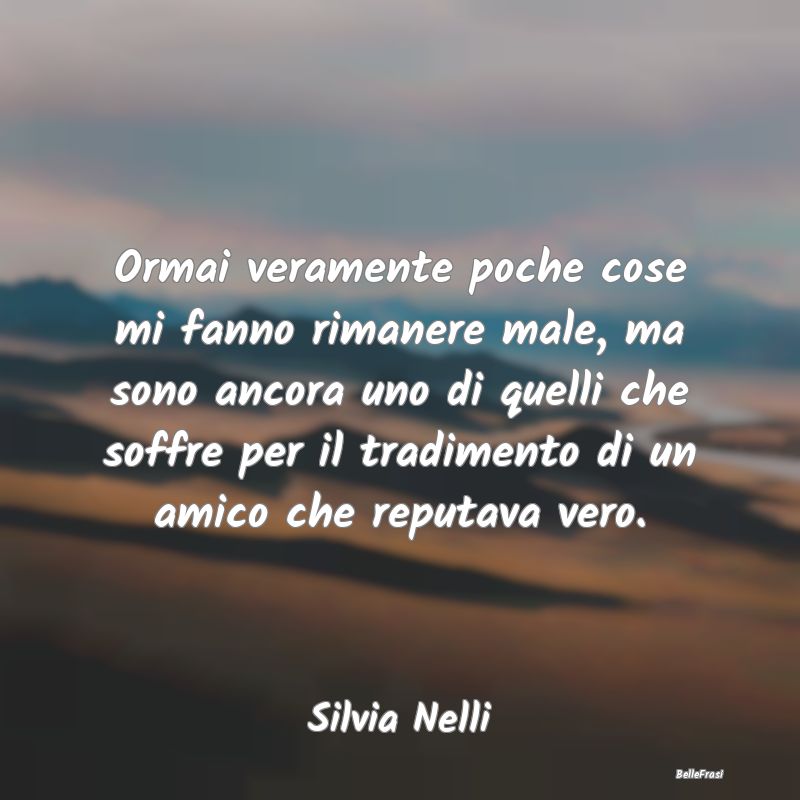 Frasi sulla Tristezza - Ormai veramente poche cose mi fanno rimanere male,...