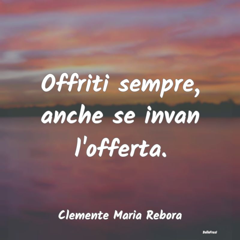 Frasi sulla generosità - Offriti sempre, anche se invan l'offerta....