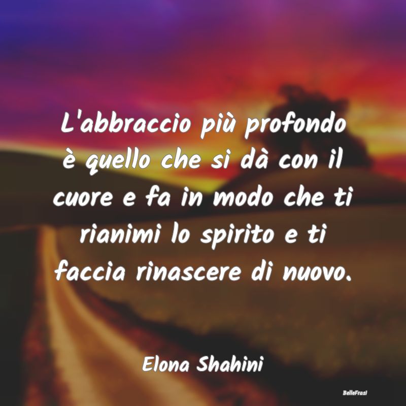 Frasi sugli Abbracci - L'abbraccio più profondo è quello che si dà con...