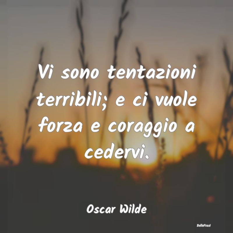 Frasi sulle Tentazioni - Vi sono tentazioni terribili; e ci vuole forza e c...