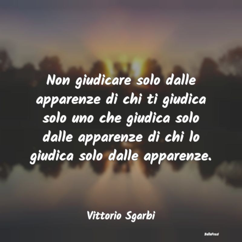 Frasi Apparenza - Non giudicare solo dalle apparenze di chi ti giudi...