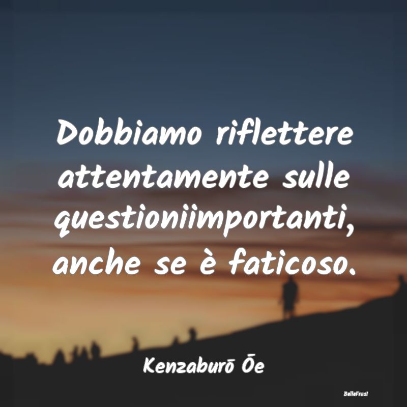 Frasi sulla Riflessione - Dobbiamo riflettere attentamente sulle questioniim...