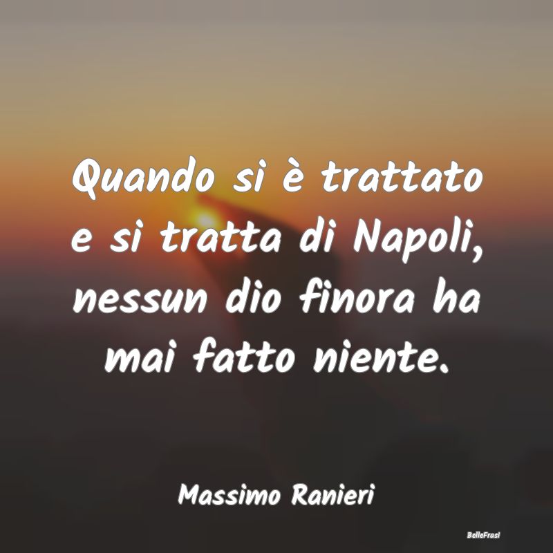 Frasi sulla Rassegnazione - Quando si è trattato e si tratta di Napoli, nessu...