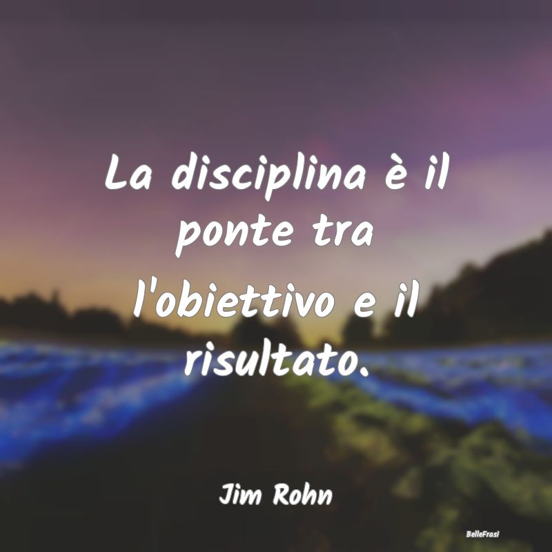 La disciplina è il ponte tra l'obiettivo e il ris...