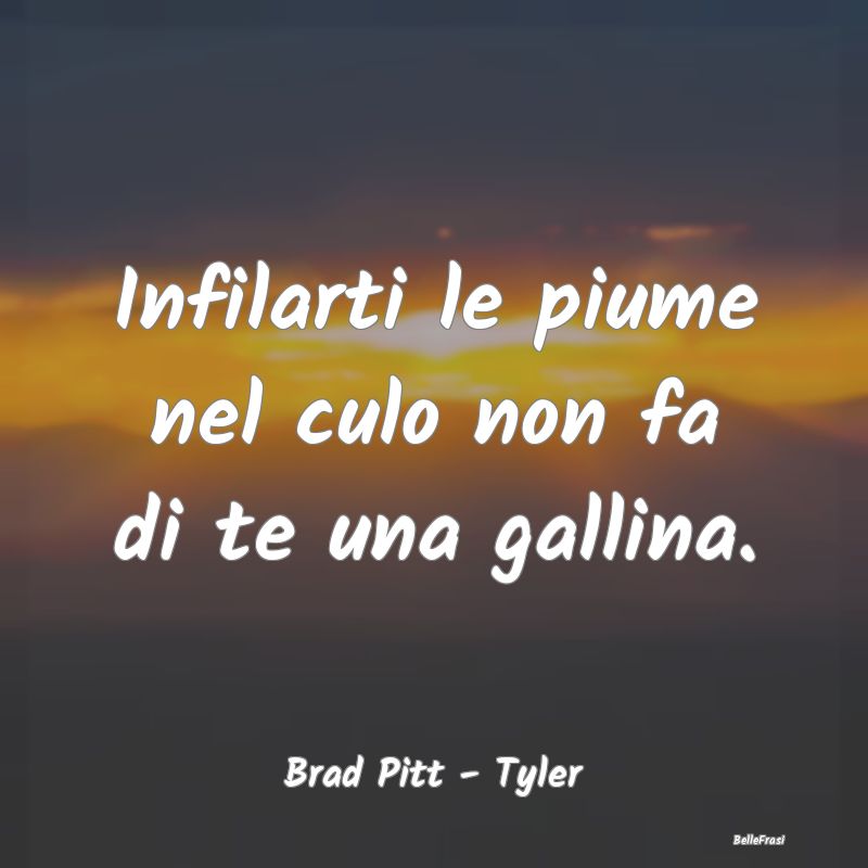 Frasi Apparenza - Infilarti le piume nel culo non fa di te una galli...