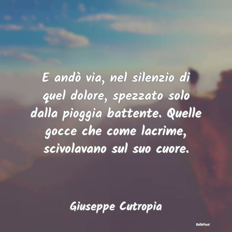 Frasi sulla Tristezza - E andò via, nel silenzio di quel dolore, spezzato...