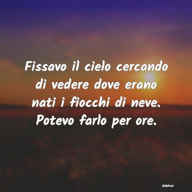 Fissavo il cielo cercando di vedere dove erano nat...