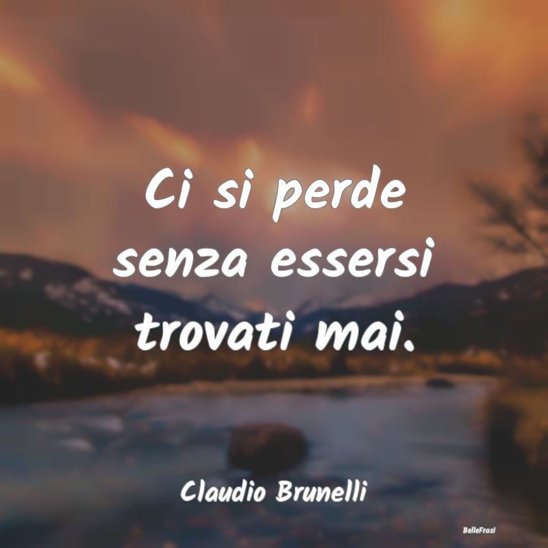 Frasi sulla Tristezza - Ci si perde senza essersi trovati mai....