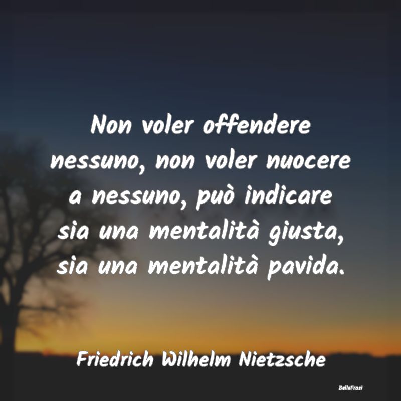 Non voler offendere nessuno, non voler nuocere a n...