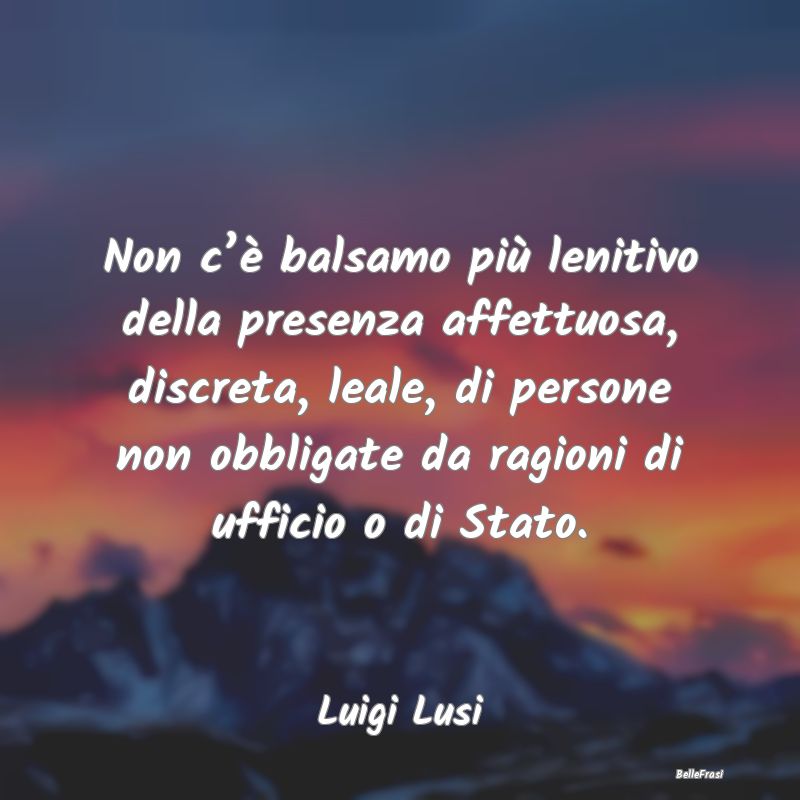 Frasi sul Conforto - Non c’è balsamo più lenitivo della presenza af...