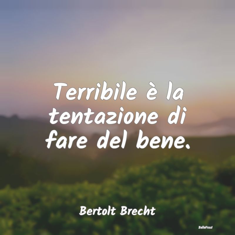 Frasi sulle Tentazioni - Terribile è la tentazione di fare del bene....