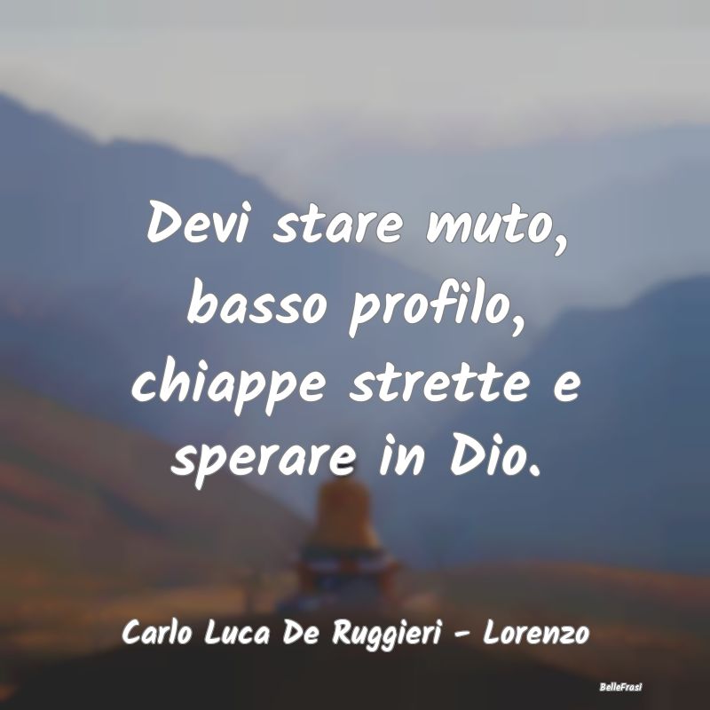 Devi stare muto, basso profilo, chiappe strette e ...