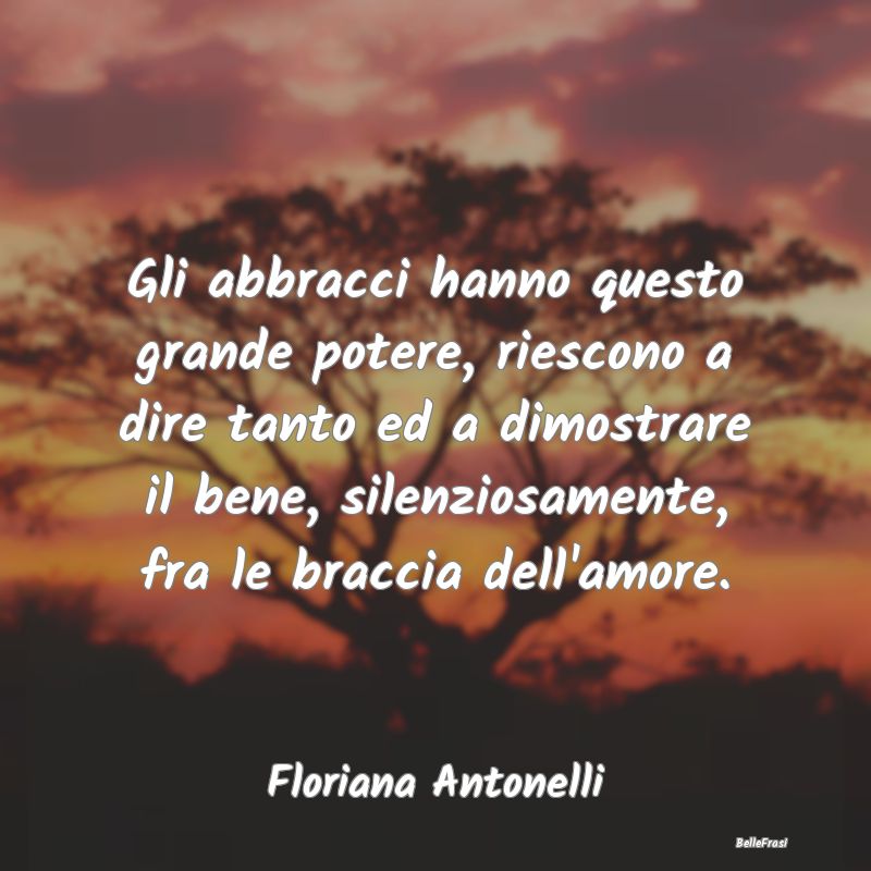 Frasi sugli Abbracci - Gli abbracci hanno questo grande potere, riescono ...