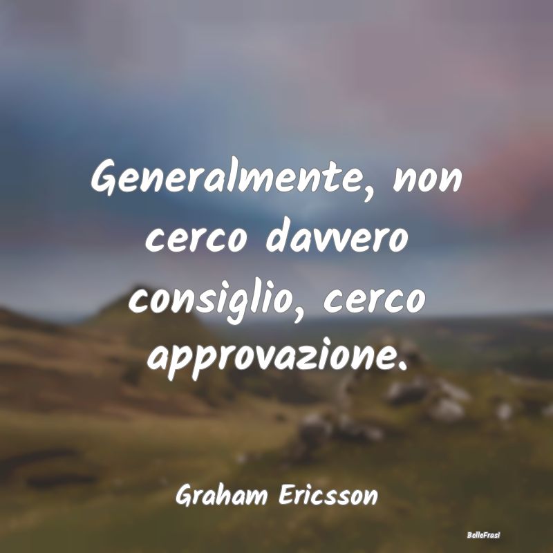 Frasi sull’approvazione - Generalmente, non cerco davvero consiglio, cerco a...