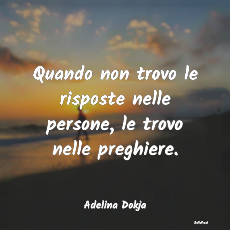 Frasi sulle Preghiere - Quando non trovo le risposte nelle persone, le tro...