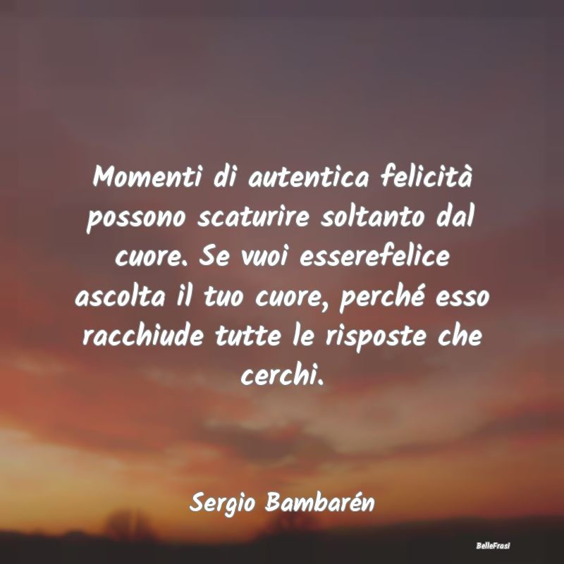 Frasi sul Cuore - Momenti di autentica felicità possono scaturire s...