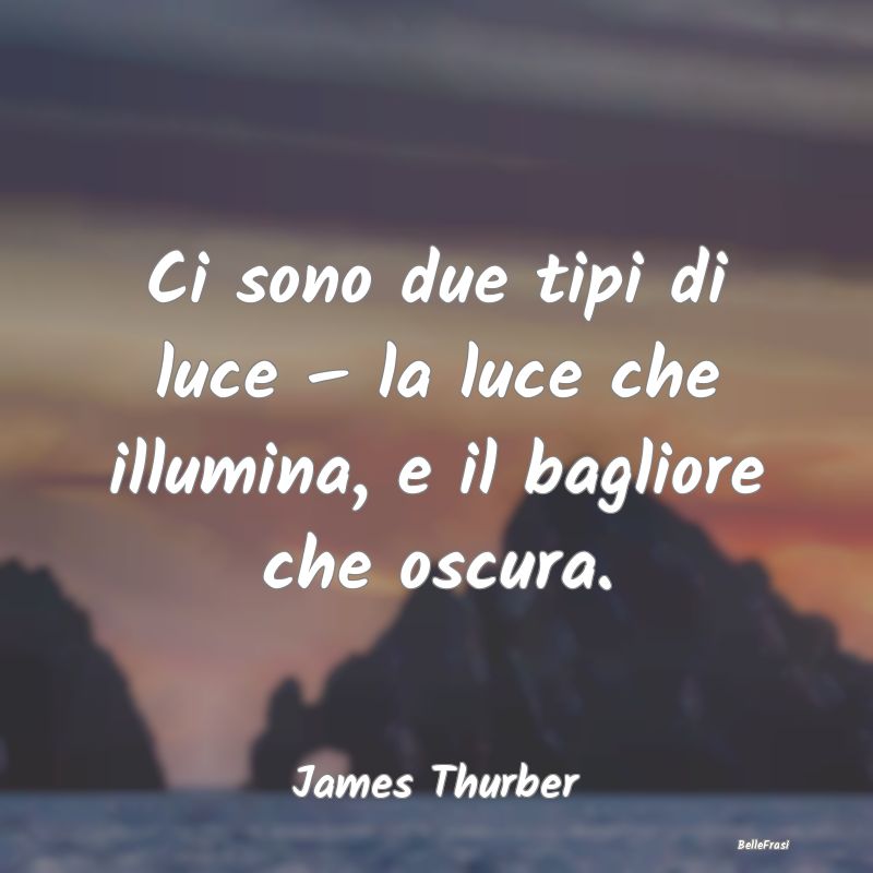 Frasi sull’oscurità - Ci sono due tipi di luce – la luce che illumina,...