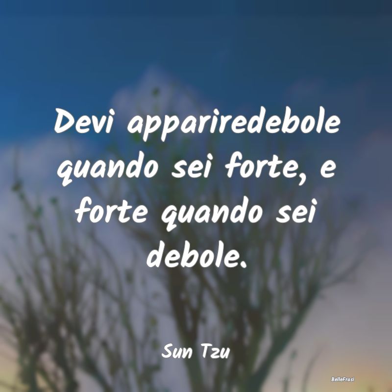 Devi appariredebole quando sei forte, e forte quan...