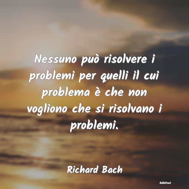 Nessuno può risolvere i problemi per quelli il cu...