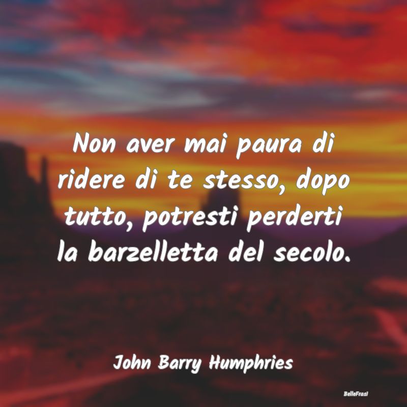 Frasi sull'Ironia - Non aver mai paura di ridere di te stesso, dopo tu...