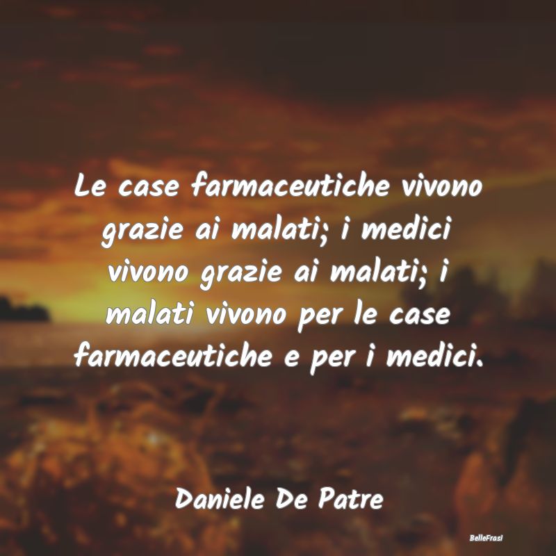 Proverbi sulla Salute - Le case farmaceutiche vivono grazie ai malati; i m...