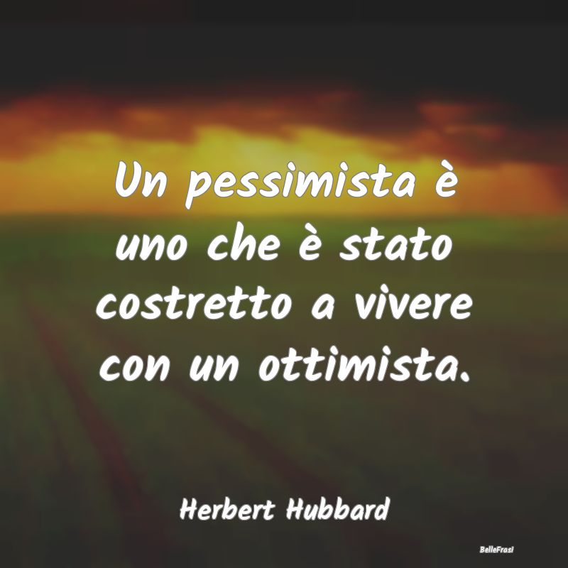 Un pessimista è uno che è stato costretto a vive...