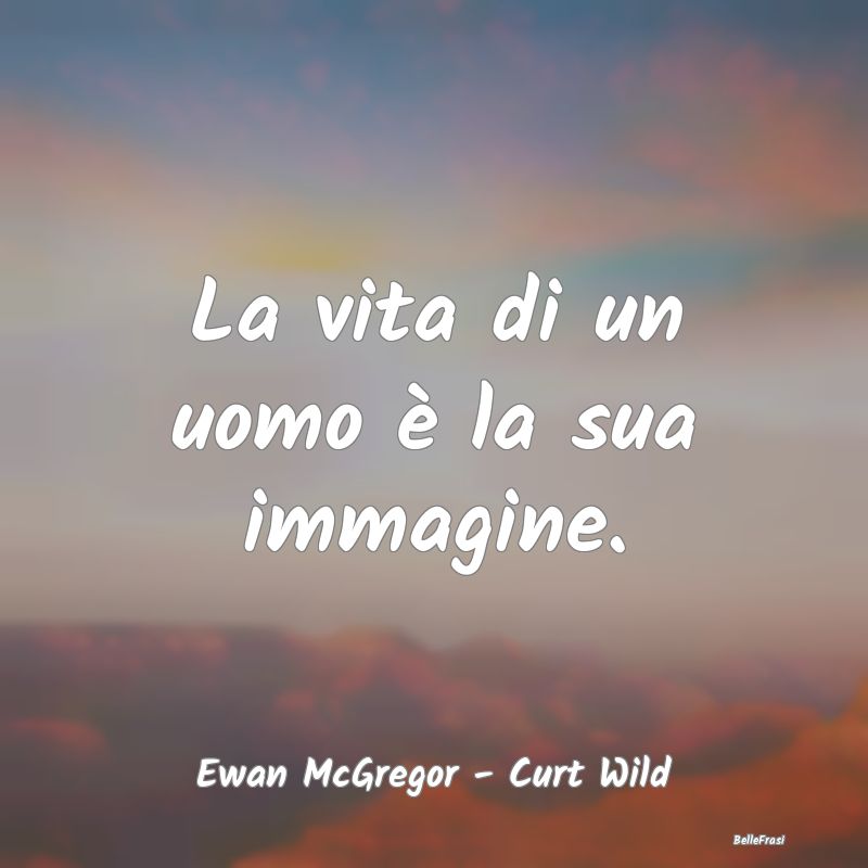 Frasi Apparenza - La vita di un uomo è la sua immagine. ...