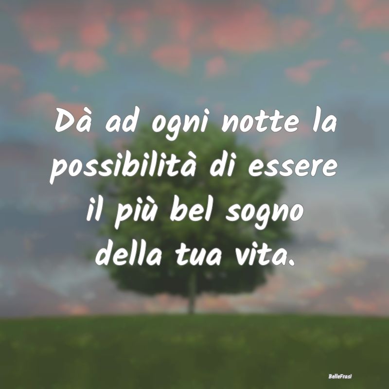 Frasi di Buonanotte - Dà ad ogni notte la possibilità di essere il pi...