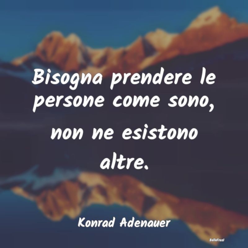 Frasi sull'Adattamento - Bisogna prendere le persone come sono, non ne esis...