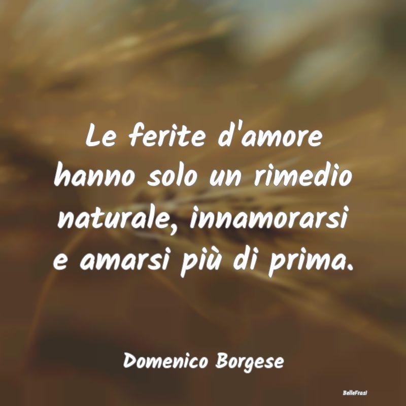 Frasi sulla Tristezza - Le ferite d'amore hanno solo un rimedio naturale, ...