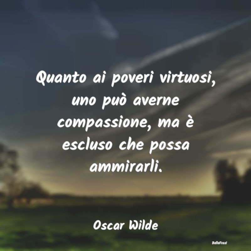 Frasi sulla virtù - Quanto ai poveri virtuosi, uno può averne compass...