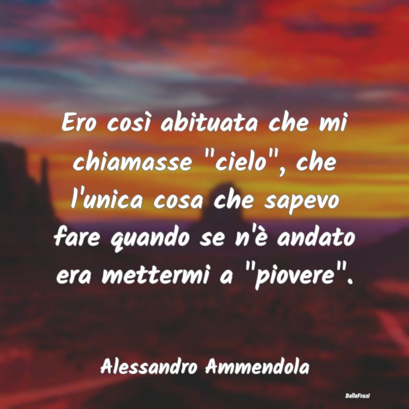 Frasi sulla Tristezza - Ero così abituata che mi chiamasse 