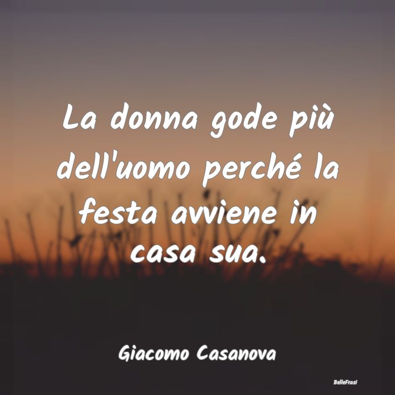 Frasi Castità - La donna gode più dell'uomo perché la festa avvi...