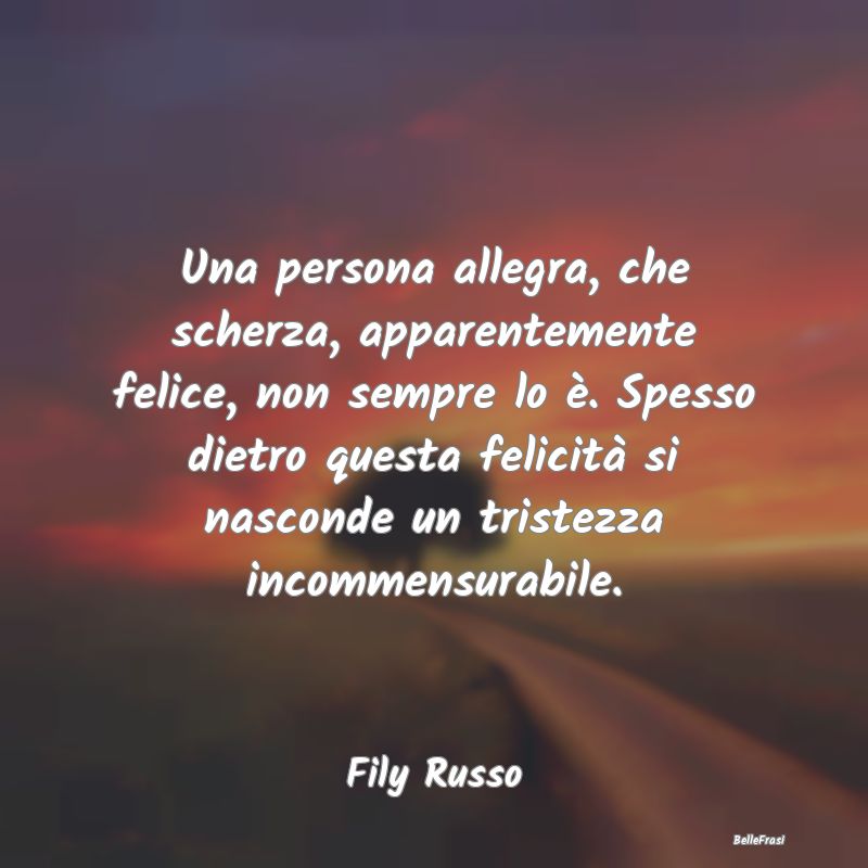 Frasi sulla Tristezza - Una persona allegra, che scherza, apparentemente f...