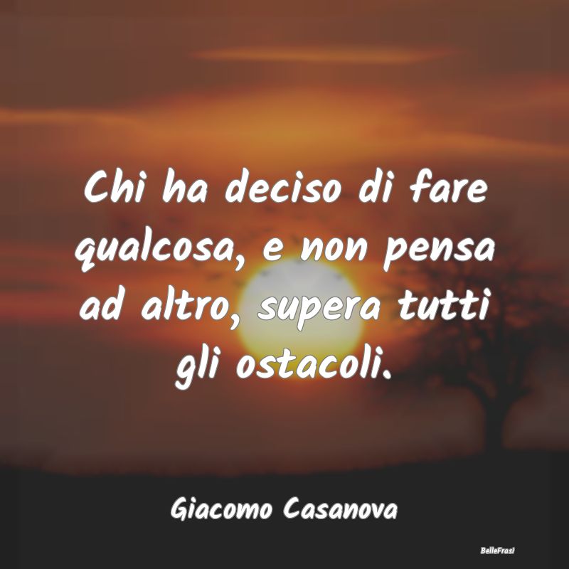 Frasi sulla Determinazione - Chi ha deciso di fare qualcosa, e non pensa ad alt...